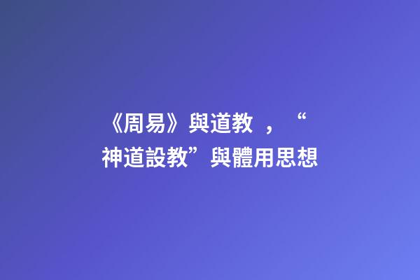 《周易》與道教，“神道設教”與體用思想